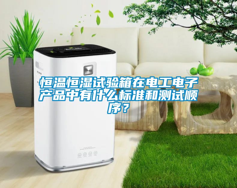 恒溫恒濕試驗(yàn)箱在電工電子產(chǎn)品中有什么標(biāo)準(zhǔn)和測試順序？