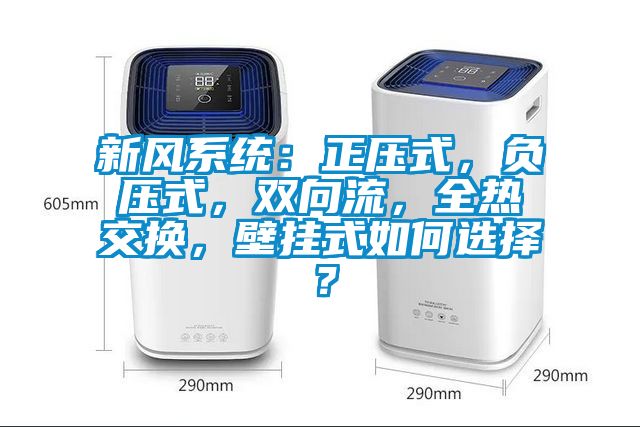 新風(fēng)系統(tǒng)：正壓式，負(fù)壓式，雙向流，全熱交換，壁掛式如何選擇？