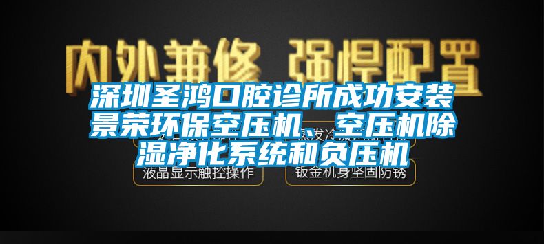 深圳圣鴻口腔診所成功安裝景榮環(huán)?？諌簷C、空壓機除濕凈化系統(tǒng)和負壓機