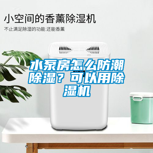 水泵房怎么防潮除濕？可以用除濕機