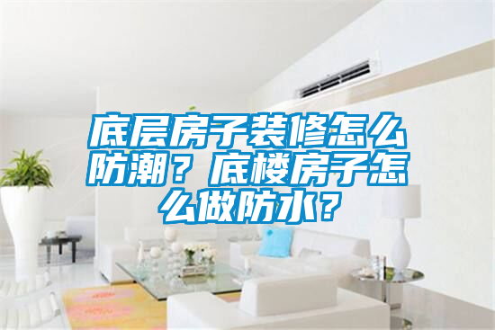 底層房子裝修怎么防潮？底樓房子怎么做防水？