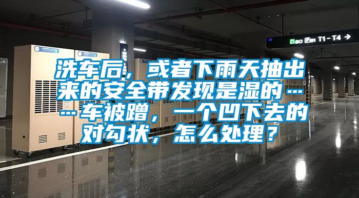 洗車后，或者下雨天抽出來的安全帶發(fā)現(xiàn)是濕的……車被蹭，一個(gè)凹下去的對(duì)勾狀，怎么處理？