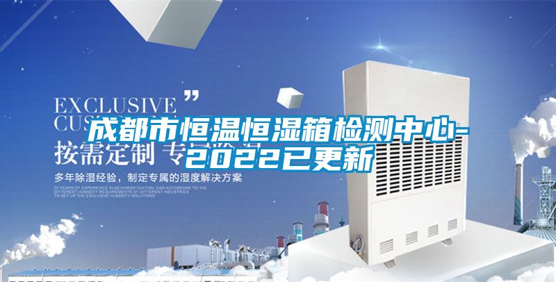 成都市恒溫恒濕箱檢測(cè)中心-2022已更新