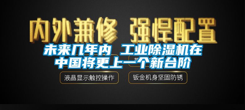 未來幾年內(nèi) 工業(yè)除濕機(jī)在中國將更上一個(gè)新臺(tái)階