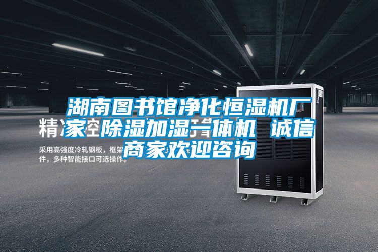 湖南圖書館凈化恒濕機廠家 除濕加濕一體機 誠信商家歡迎咨詢