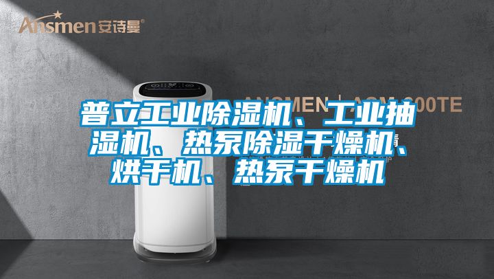 普立工業(yè)除濕機、工業(yè)抽濕機、熱泵除濕干燥機、烘干機、熱泵干燥機