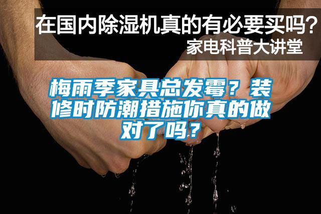 梅雨季家具總發(fā)霉？裝修時防潮措施你真的做對了嗎？