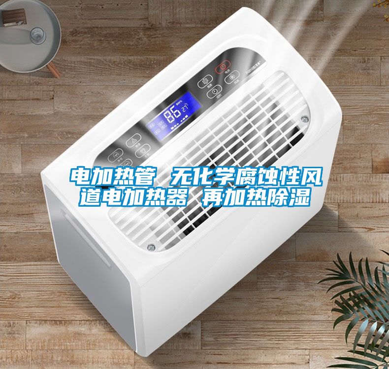 電加熱管 無化學(xué)腐蝕性風(fēng)道電加熱器 再加熱除濕