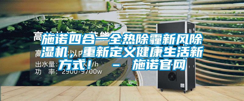 施諾四合一全熱除霾新風(fēng)除濕機(jī)，重新定義健康生活新方式！ – 施諾官網(wǎng)