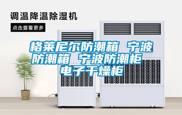 格萊尼爾防潮箱 寧波防潮箱 寧波防潮柜 電子干燥柜