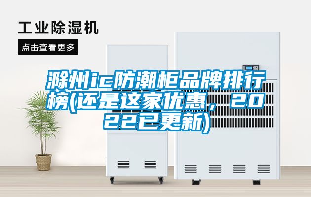 滁州ic防潮柜品牌排行榜(還是這家優(yōu)惠，2022已更新)