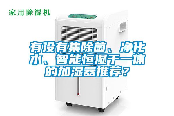 有沒有集除菌、凈化水、智能恒濕于一體的加濕器推薦？