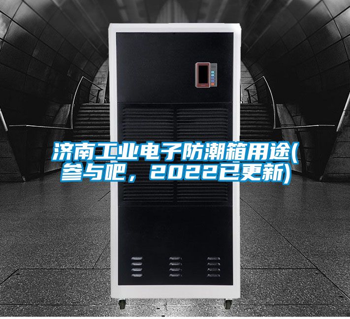 濟南工業(yè)電子防潮箱用途(參與吧，2022已更新)