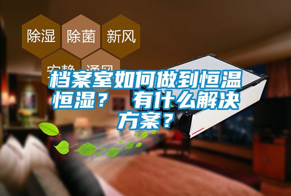 檔案室如何做到恒溫恒濕？ 有什么解決方案？