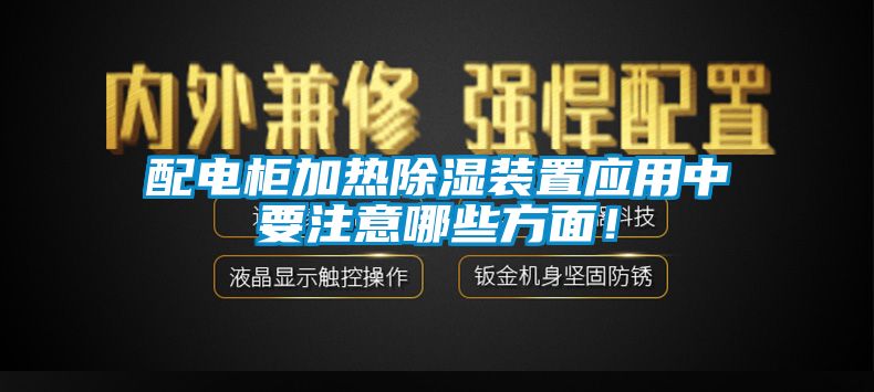 配電柜加熱除濕裝置應(yīng)用中要注意哪些方面！