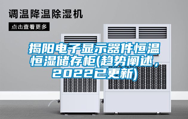 揭陽電子顯示器件恒溫恒濕儲存柜(趨勢闡述，2022已更新)