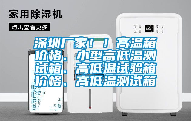 深圳廠家?。「邷叵鋬r(jià)格、小型高低溫測試箱、高低溫試驗(yàn)箱價(jià)格、高低溫測試箱