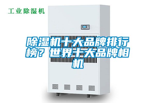 除濕機十大品牌排行榜？世界十大品牌相機