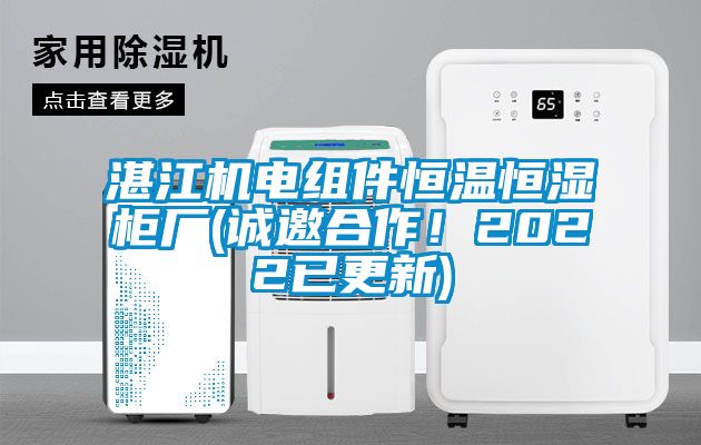 湛江機電組件恒溫恒濕柜廠(誠邀合作！2022已更新)