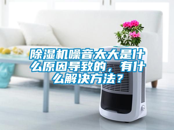 除濕機噪音太大是什么原因?qū)е碌?，有什么解決方法？