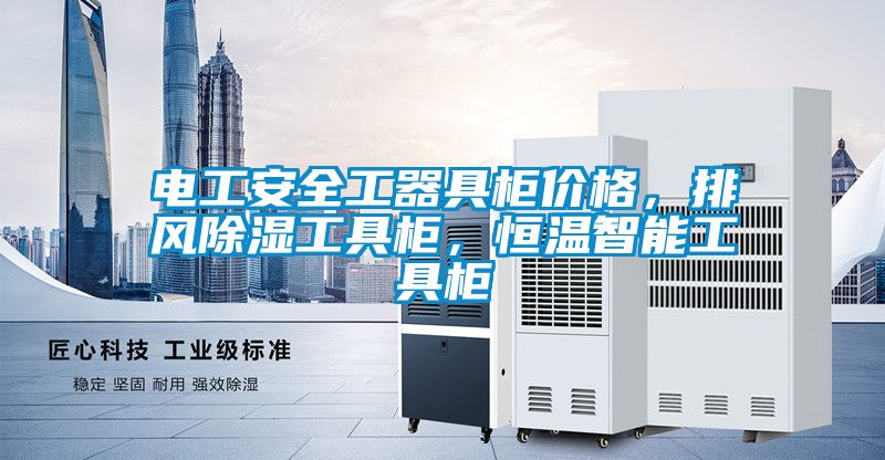 電工安全工器具柜價(jià)格，排風(fēng)除濕工具柜，恒溫智能工具柜