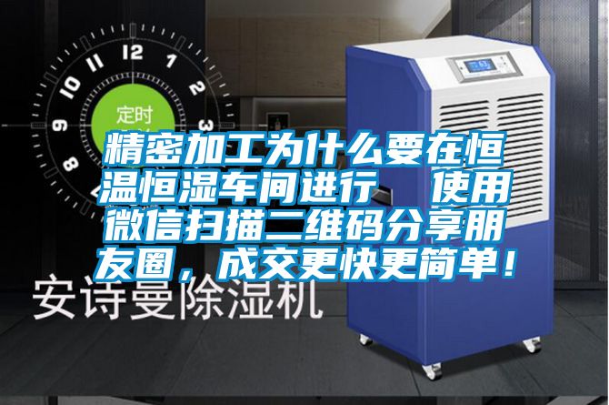 精密加工為什么要在恒溫恒濕車間進行  使用微信掃描二維碼分享朋友圈，成交更快更簡單！