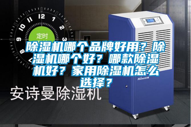 除濕機哪個品牌好用？除濕機哪個好？哪款除濕機好？家用除濕機怎么選擇？