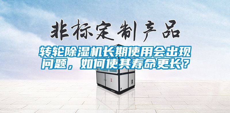 轉(zhuǎn)輪除濕機長期使用會出現(xiàn)問題，如何使其壽命更長？