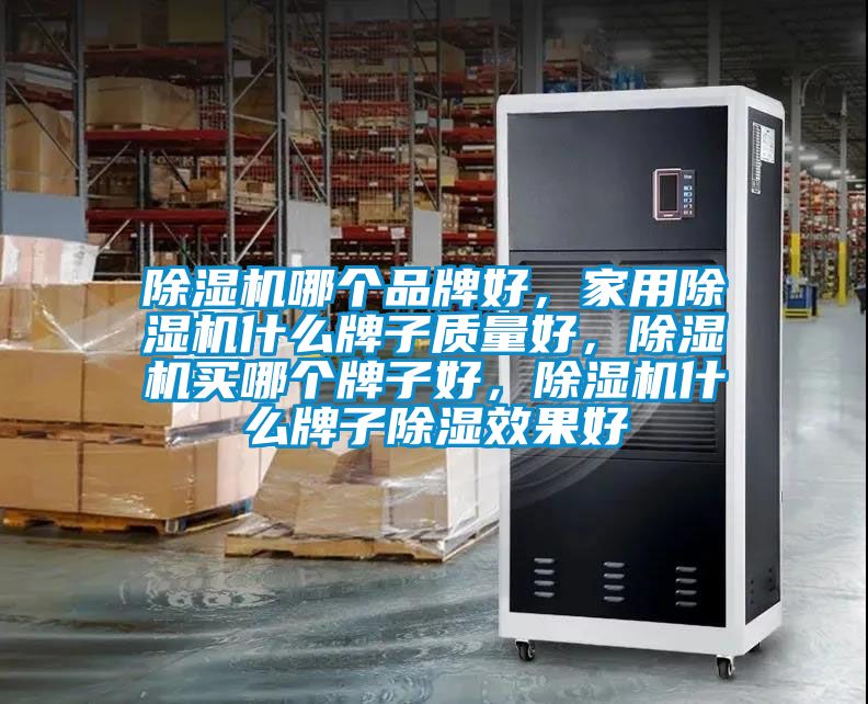 除濕機哪個品牌好，家用除濕機什么牌子質(zhì)量好，除濕機買哪個牌子好，除濕機什么牌子除濕效果好