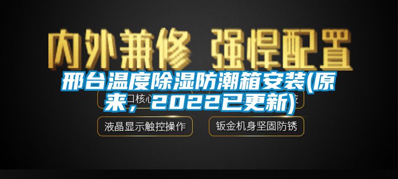 邢臺(tái)溫度除濕防潮箱安裝(原來，2022已更新)