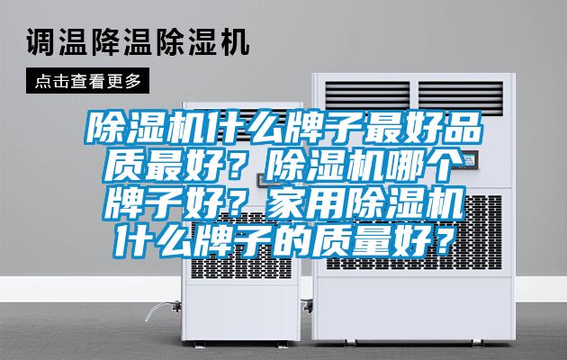 除濕機(jī)什么牌子最好品質(zhì)最好？除濕機(jī)哪個(gè)牌子好？家用除濕機(jī)什么牌子的質(zhì)量好？