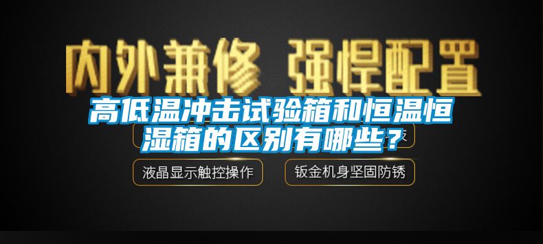 高低溫沖擊試驗箱和恒溫恒濕箱的區(qū)別有哪些？